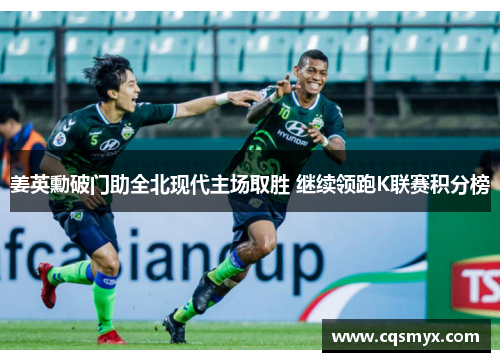 姜英勳破门助全北现代主场取胜 继续领跑K联赛积分榜
