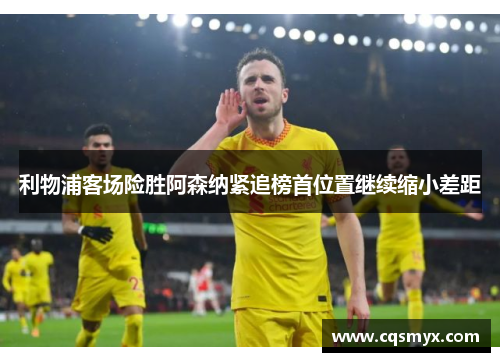 利物浦客场险胜阿森纳紧追榜首位置继续缩小差距