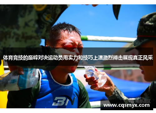 体育竞技的巅峰对决运动员用实力和技巧上演激烈搏击展现真正风采