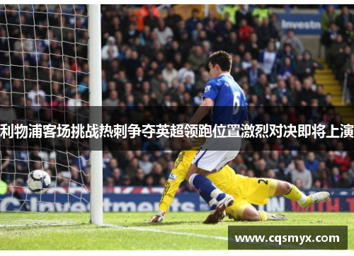 利物浦客场挑战热刺争夺英超领跑位置激烈对决即将上演