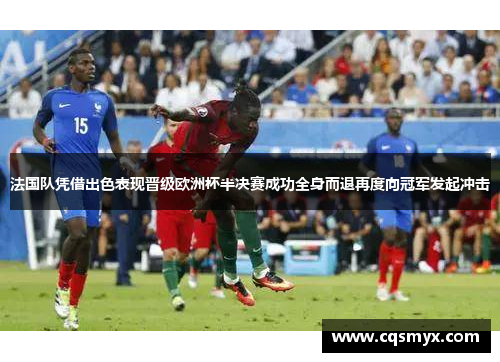 法国队凭借出色表现晋级欧洲杯半决赛成功全身而退再度向冠军发起冲击